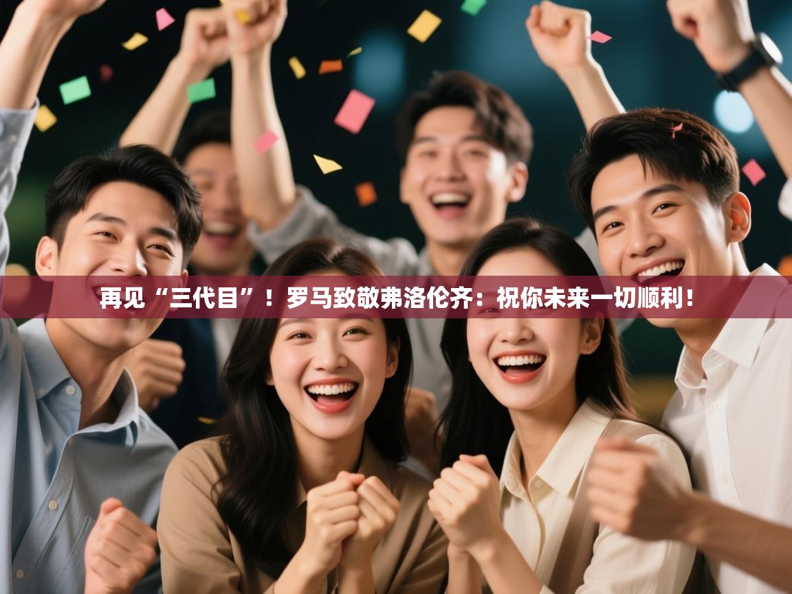 开云kaiyun体育app入口登录官网-再见“三代目”！罗马致敬弗洛伦齐：祝你未来一切顺利！  第1张