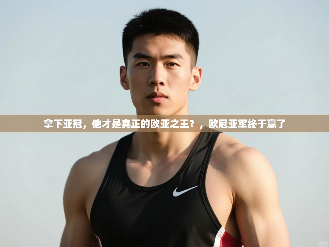 云开体育官方app下载-拿下亚冠,他才是真正的欧亚之王?,欧冠亚军终于赢了 第1张