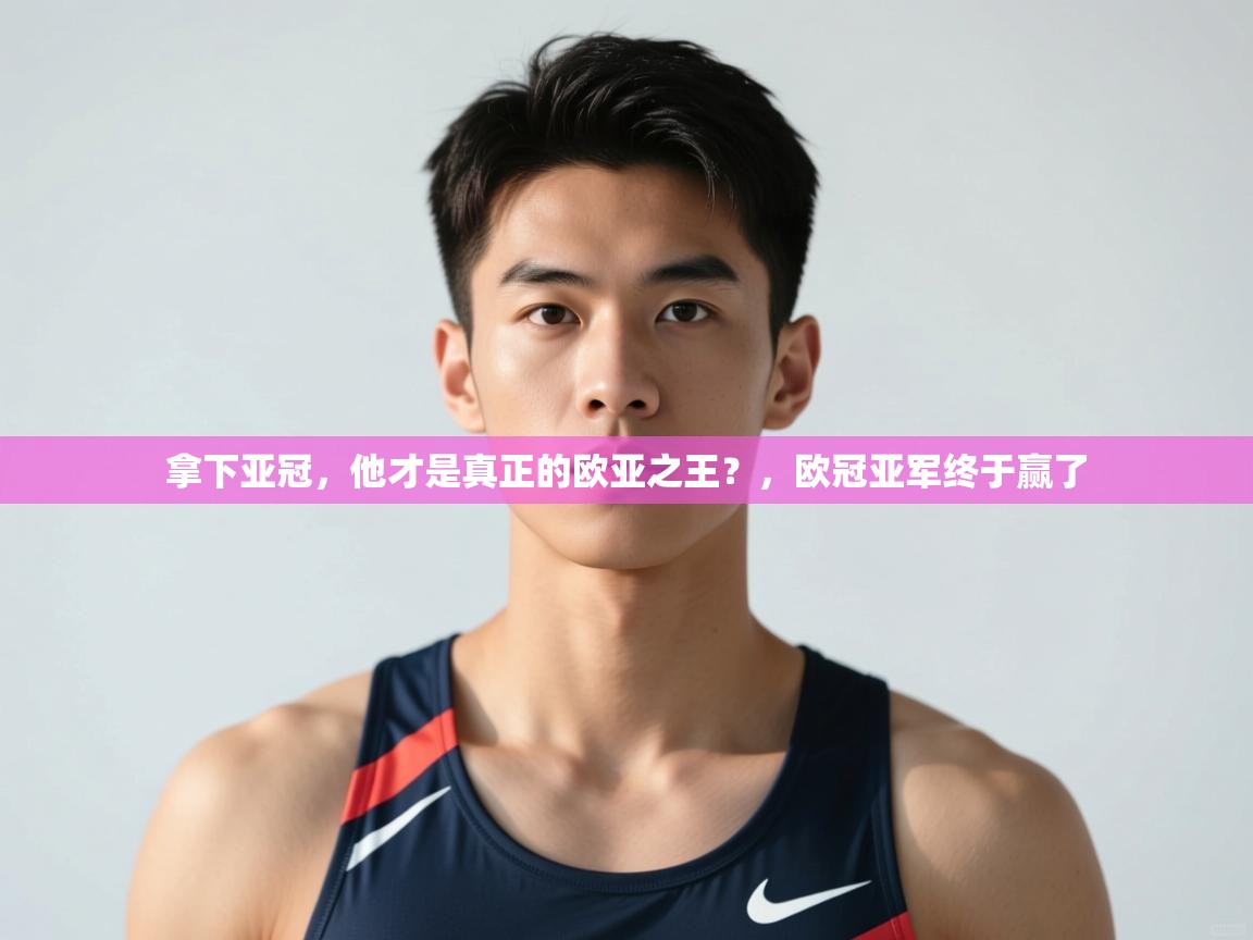 云开体育官方app下载-拿下亚冠,他才是真正的欧亚之王?,欧冠亚军终于赢了 第2张