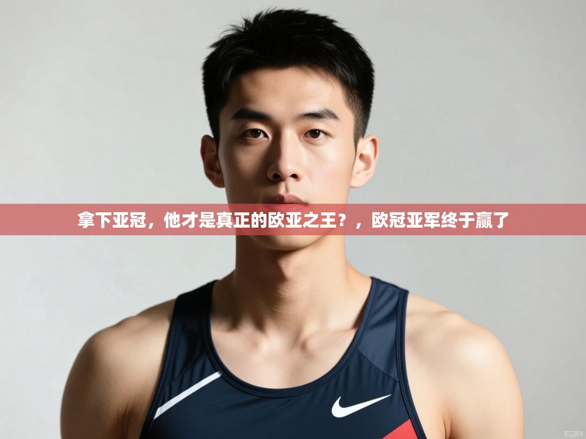 云开体育官方app下载-拿下亚冠,他才是真正的欧亚之王?,欧冠亚军终于赢了 第4张