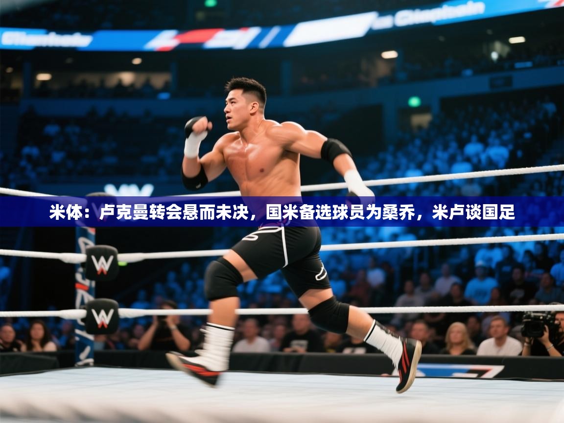 云开体育入口-米体：卢克曼转会悬而未决，国米备选球员为桑乔，米卢谈国足  第1张