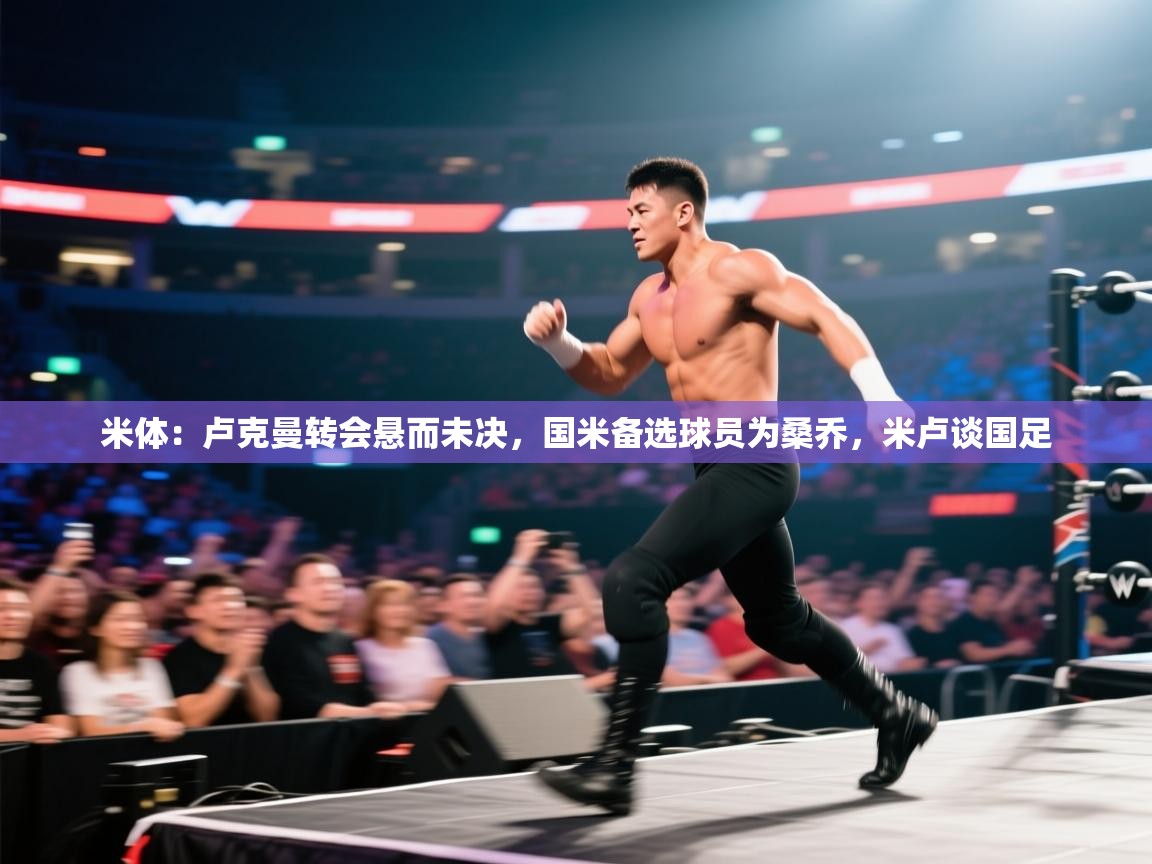 云开体育入口-米体：卢克曼转会悬而未决，国米备选球员为桑乔，米卢谈国足  第3张