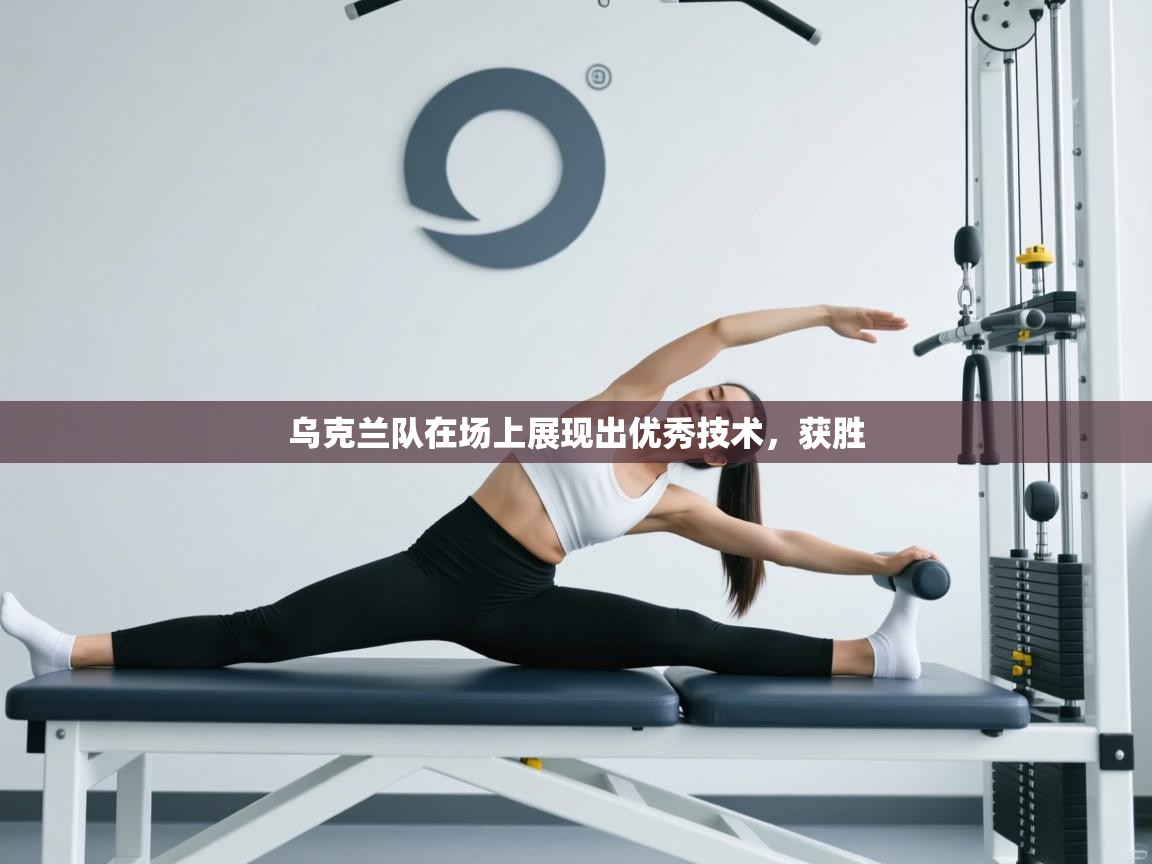 开云体育在线入口-乌克兰队在场上展现出优秀技术，获胜  第1张